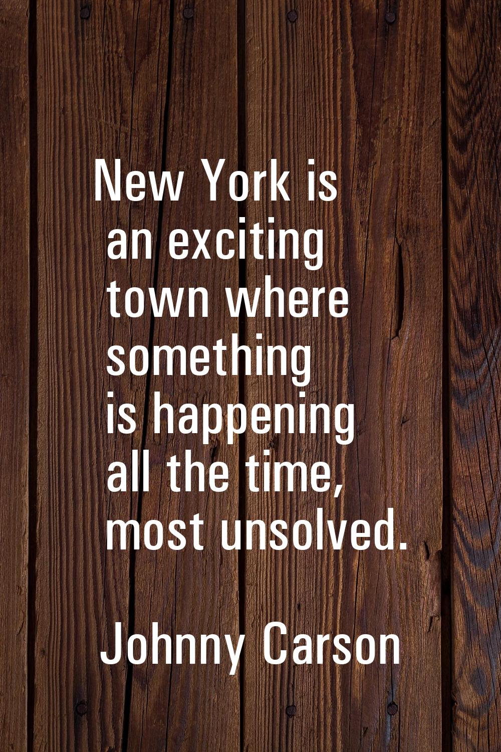 New York is an exciting town where something is happening all the time, most unsolved.