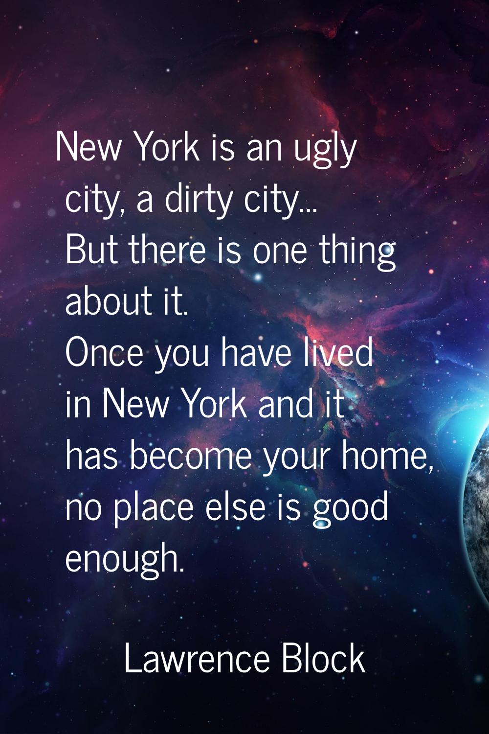 New York is an ugly city, a dirty city... But there is one thing about it. Once you have lived in N