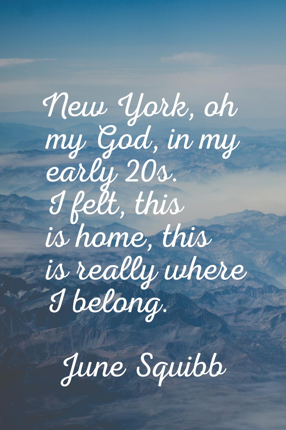 New York, oh my God, in my early 20s. I felt, this is home, this is really where I belong.