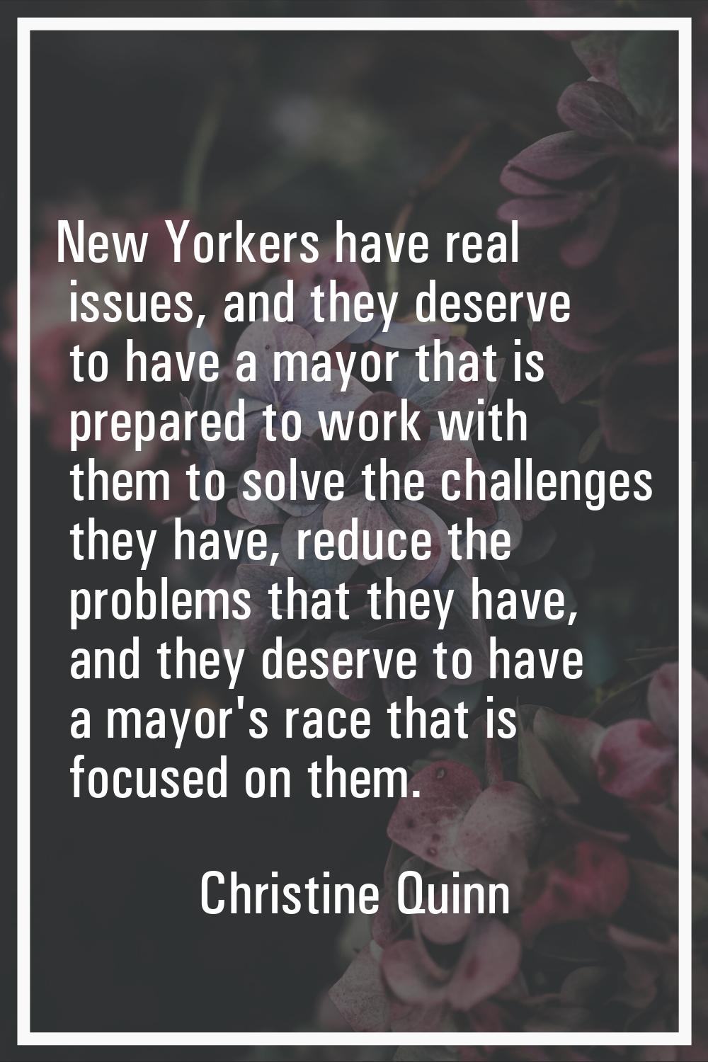 New Yorkers have real issues, and they deserve to have a mayor that is prepared to work with them t