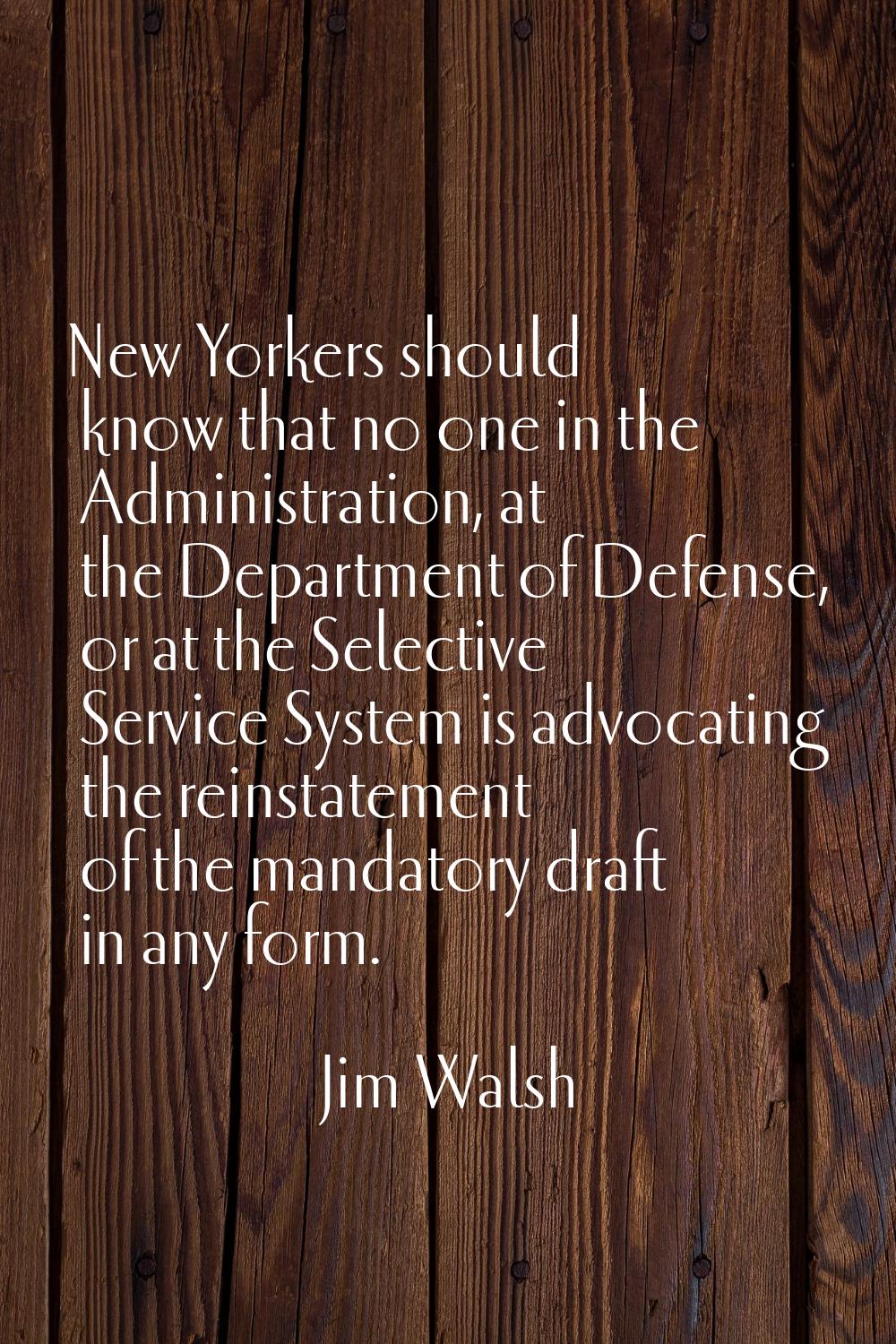 New Yorkers should know that no one in the Administration, at the Department of Defense, or at the 
