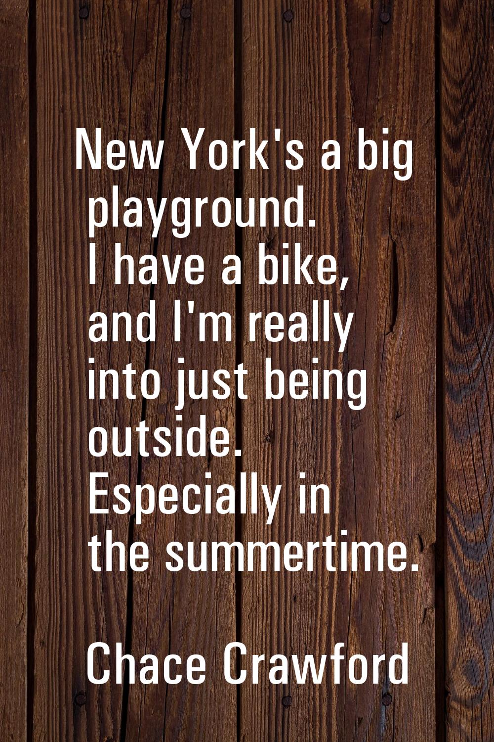 New York's a big playground. I have a bike, and I'm really into just being outside. Especially in t