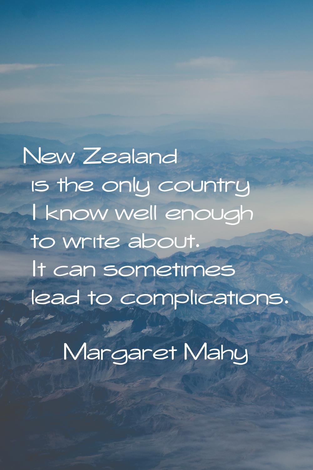 New Zealand is the only country I know well enough to write about. It can sometimes lead to complic