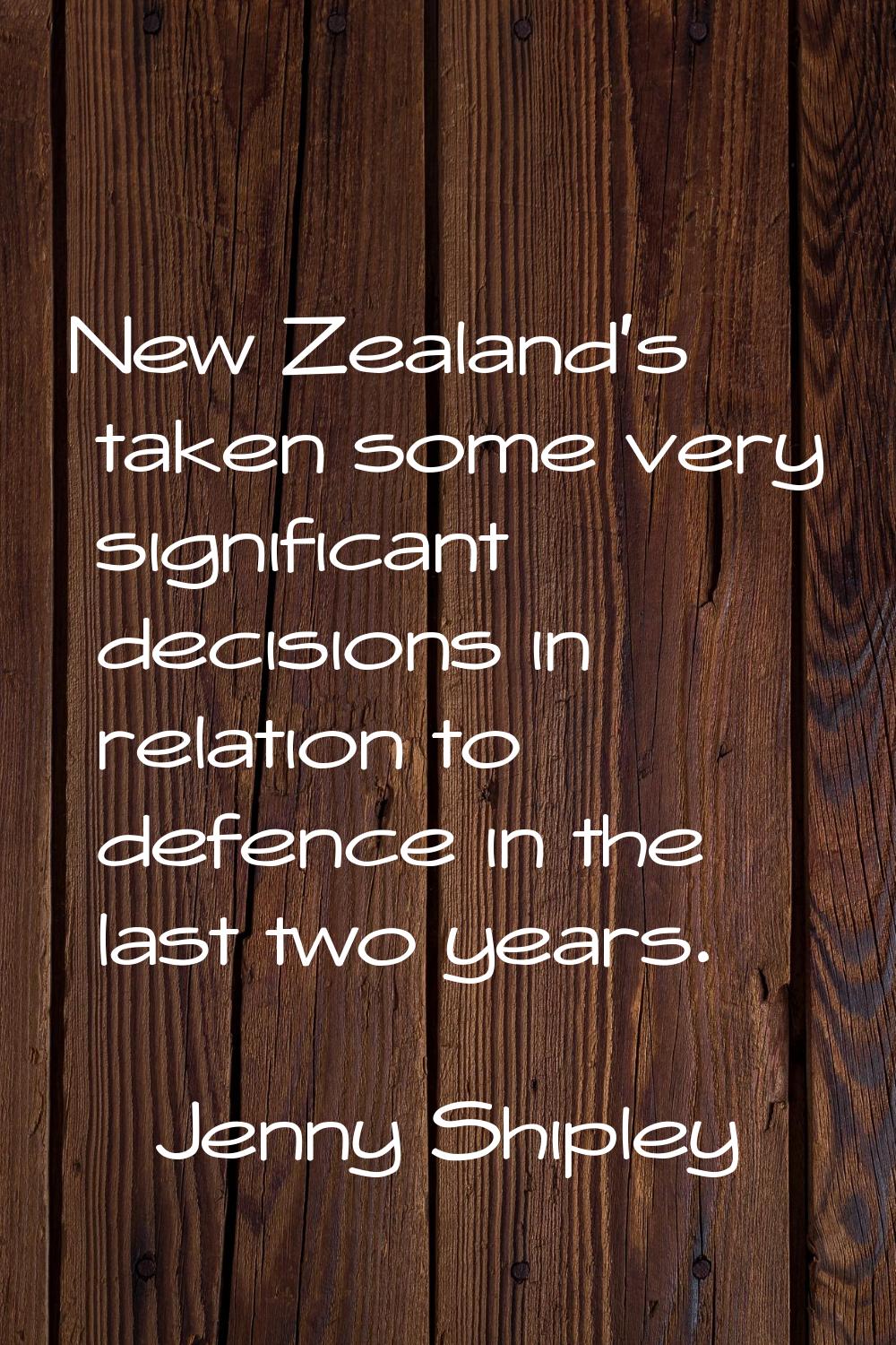 New Zealand's taken some very significant decisions in relation to defence in the last two years.