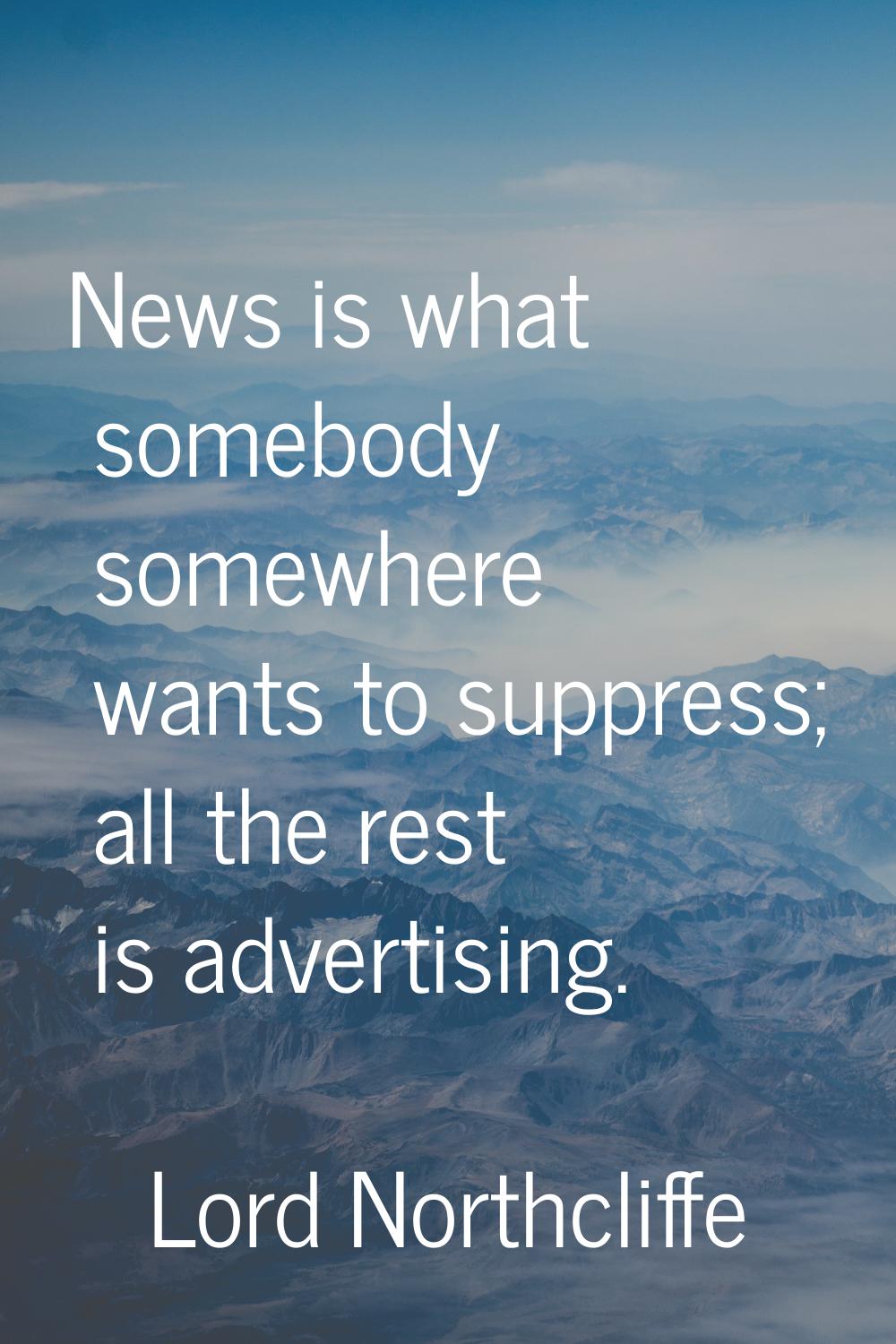 News is what somebody somewhere wants to suppress; all the rest is advertising.