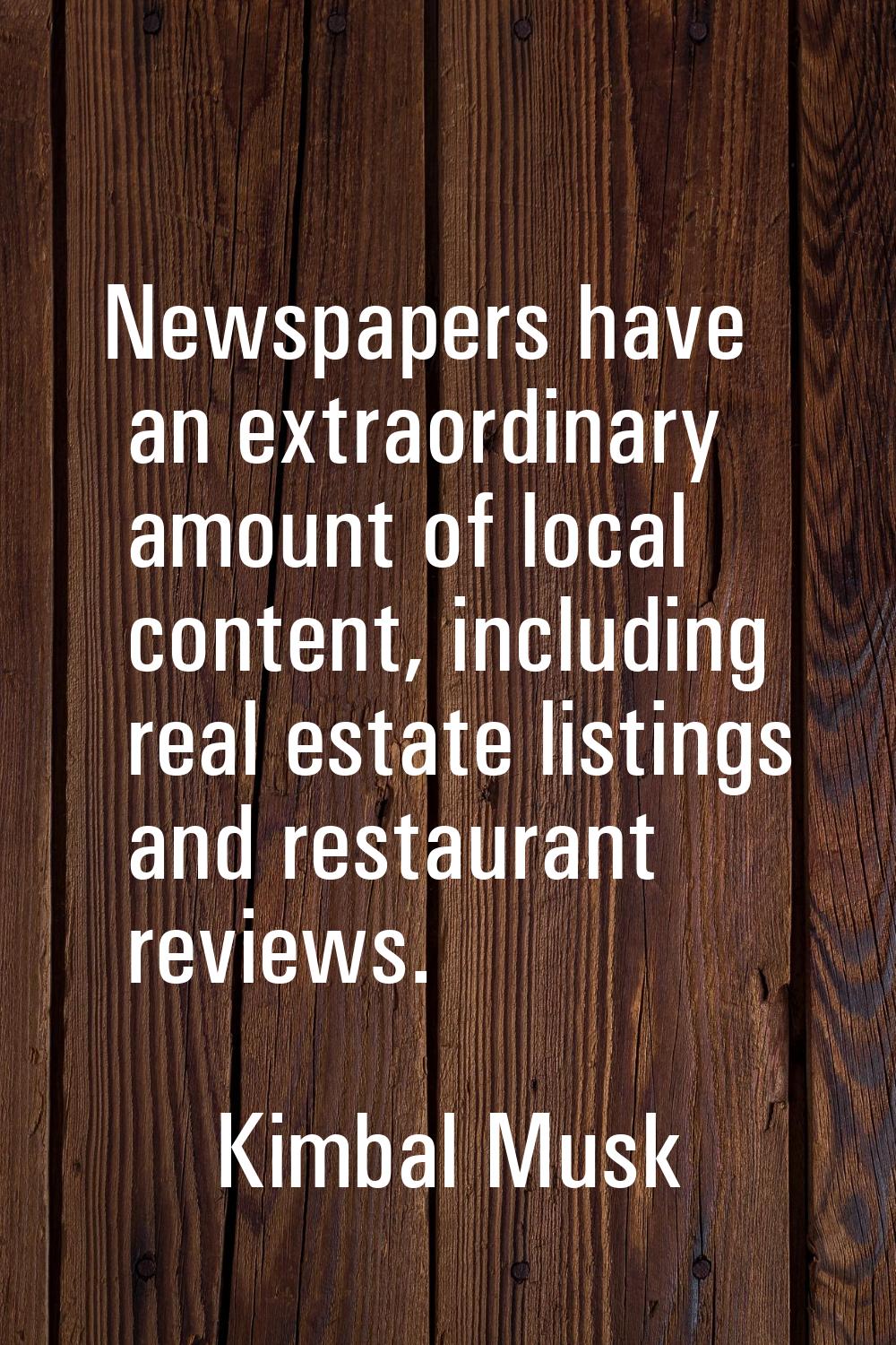 Newspapers have an extraordinary amount of local content, including real estate listings and restau
