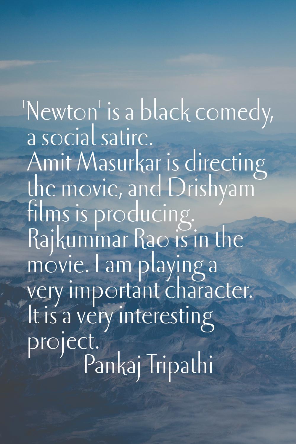 'Newton' is a black comedy, a social satire. Amit Masurkar is directing the movie, and Drishyam fil