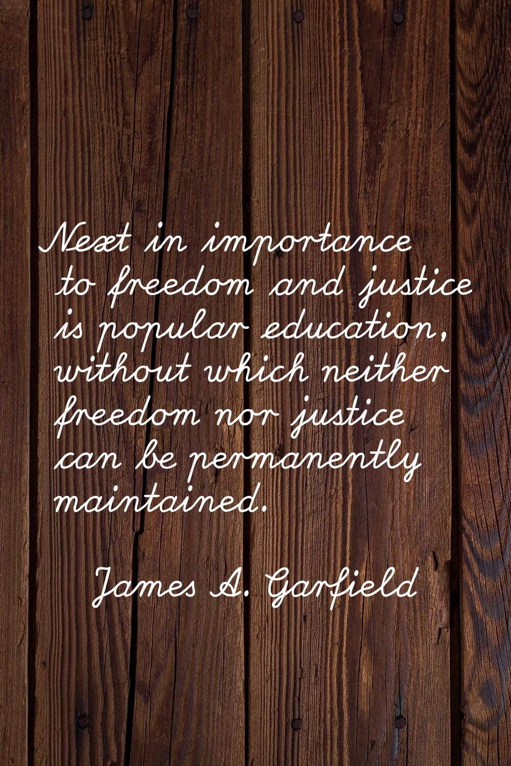 Next in importance to freedom and justice is popular education, without which neither freedom nor j