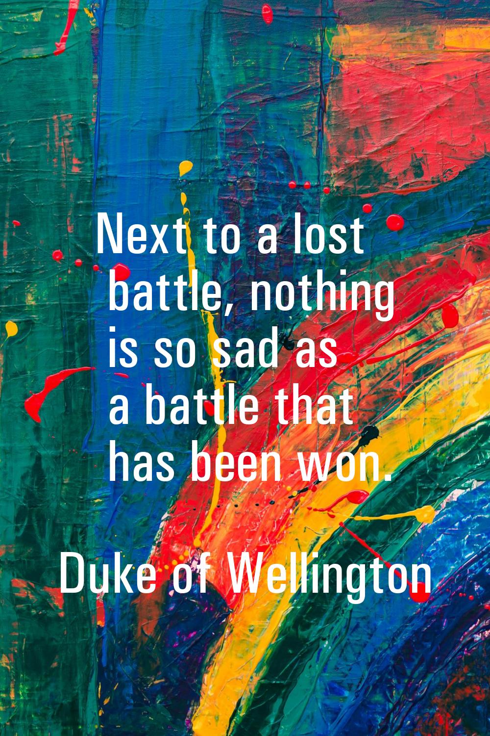 Next to a lost battle, nothing is so sad as a battle that has been won.