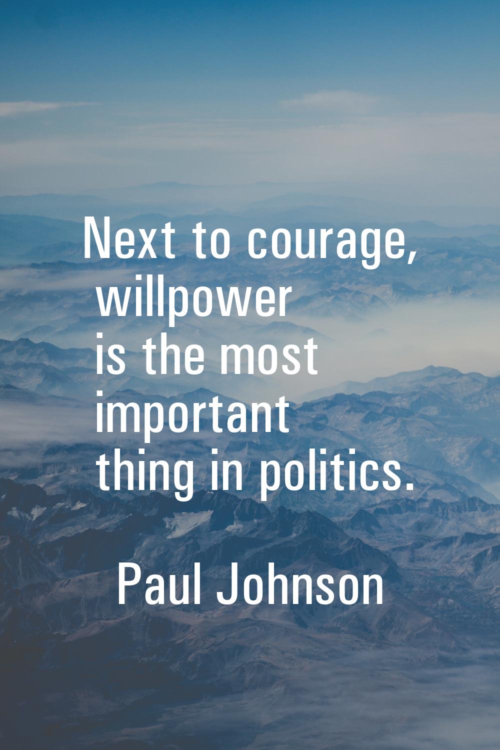Next to courage, willpower is the most important thing in politics.