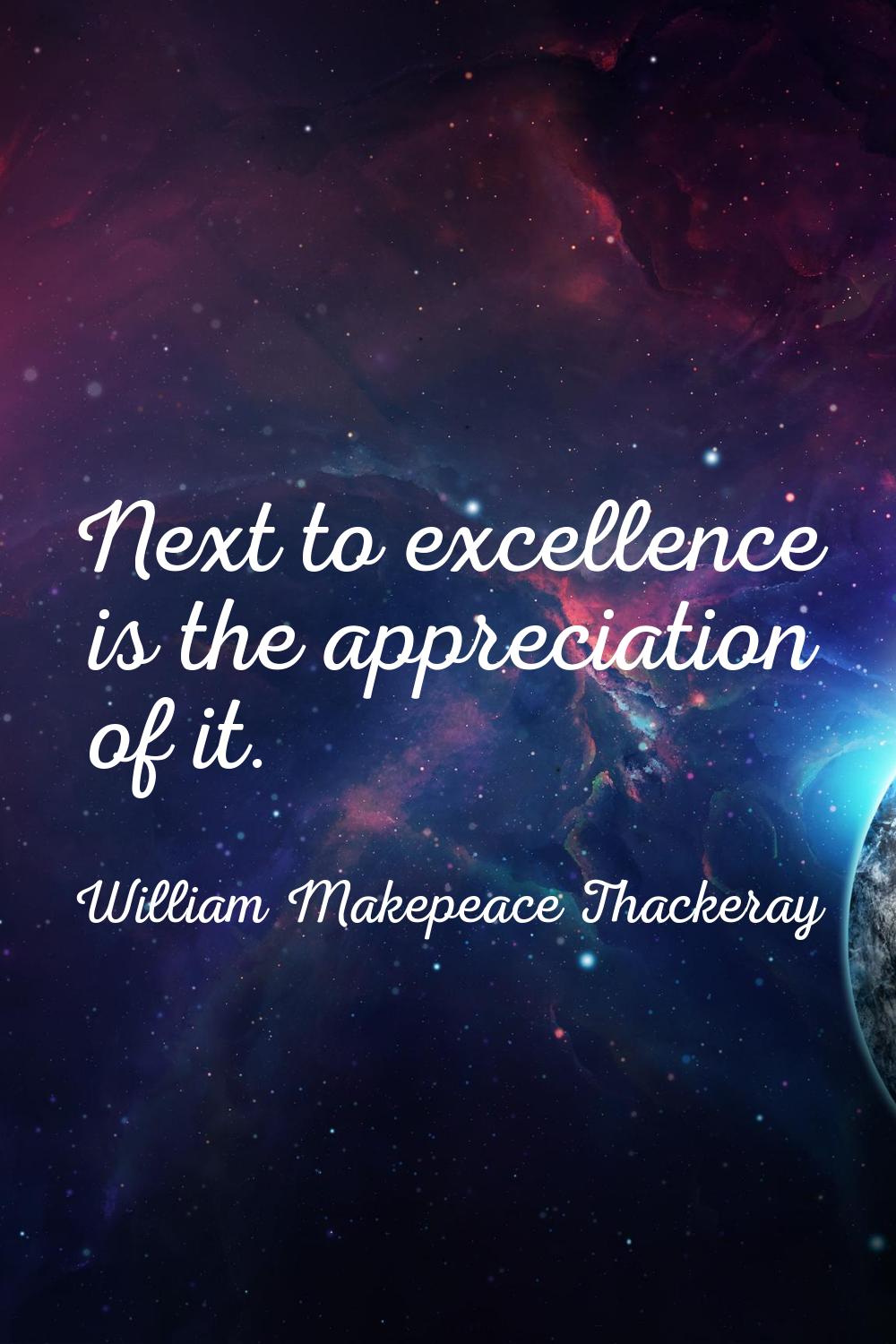 Next to excellence is the appreciation of it.