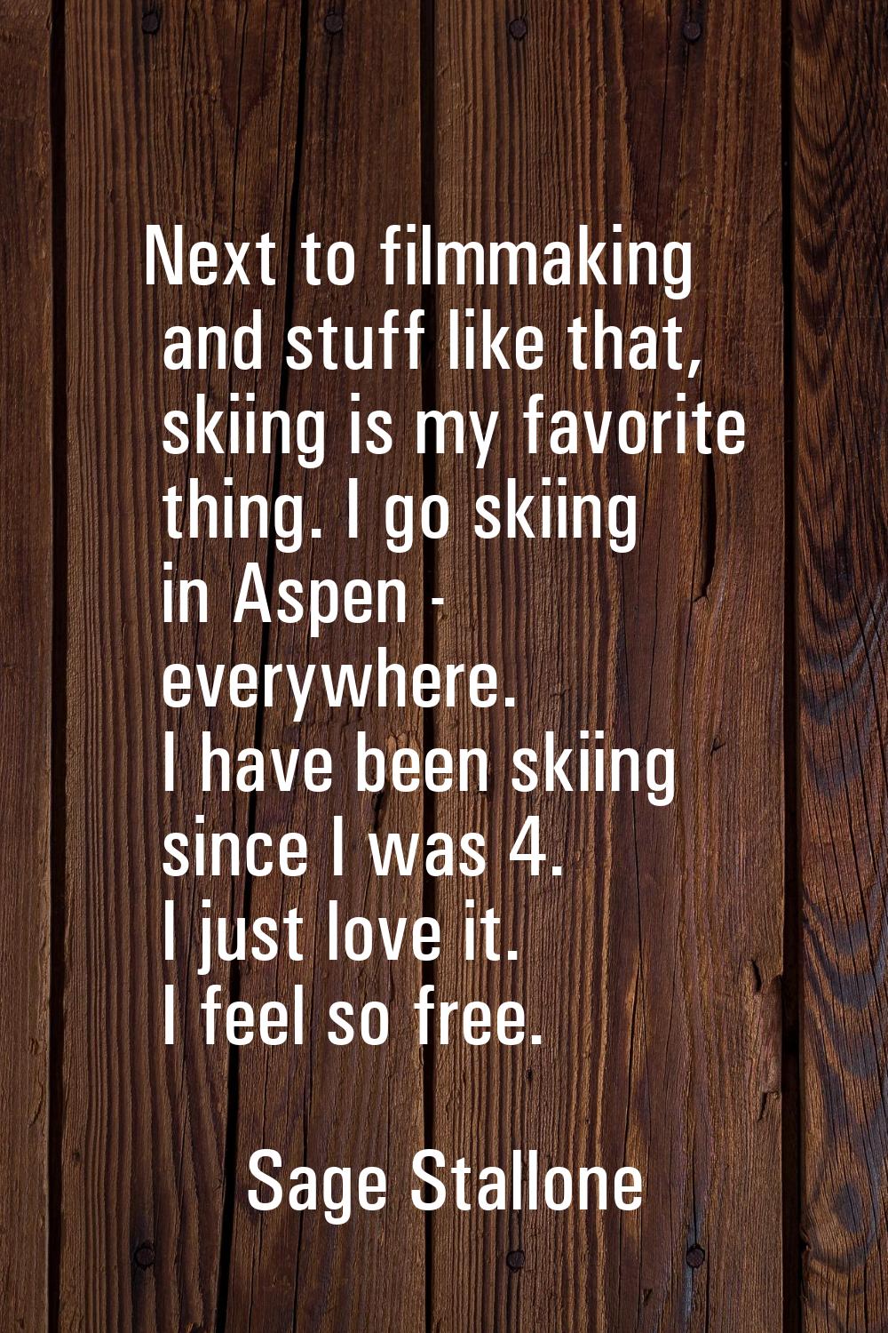 Next to filmmaking and stuff like that, skiing is my favorite thing. I go skiing in Aspen - everywh