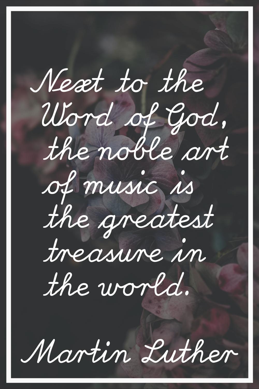 Next to the Word of God, the noble art of music is the greatest treasure in the world.
