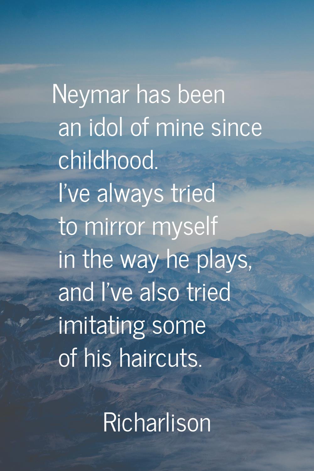 Neymar has been an idol of mine since childhood. I've always tried to mirror myself in the way he p
