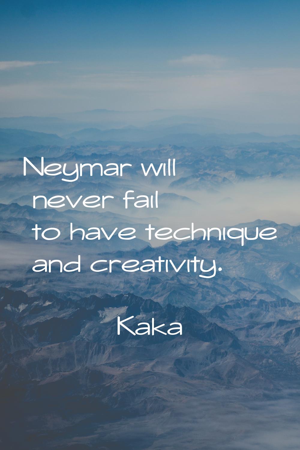 Neymar will never fail to have technique and creativity.