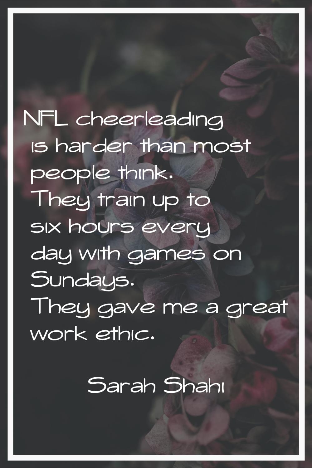 NFL cheerleading is harder than most people think. They train up to six hours every day with games 