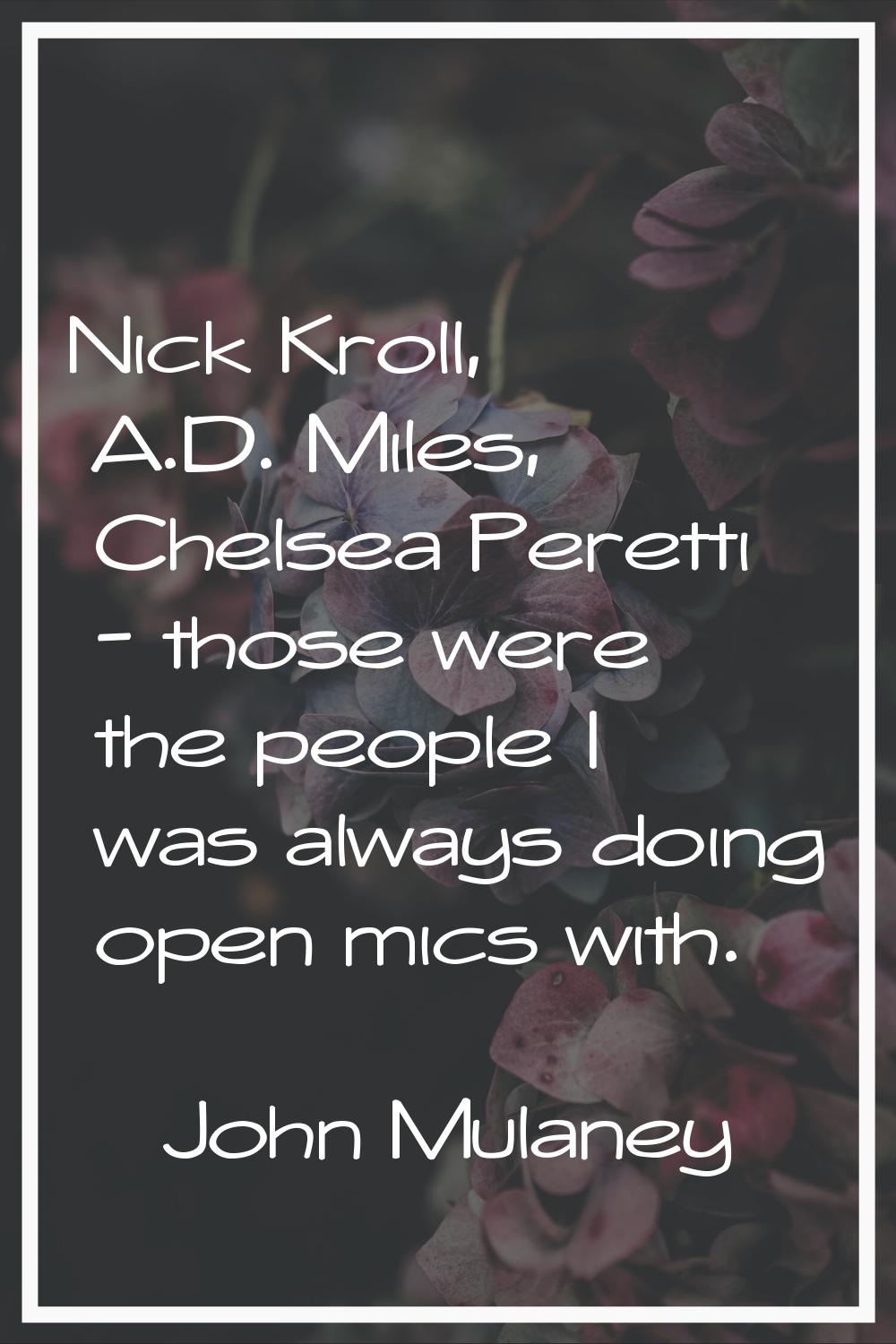 Nick Kroll, A.D. Miles, Chelsea Peretti - those were the people I was always doing open mics with.