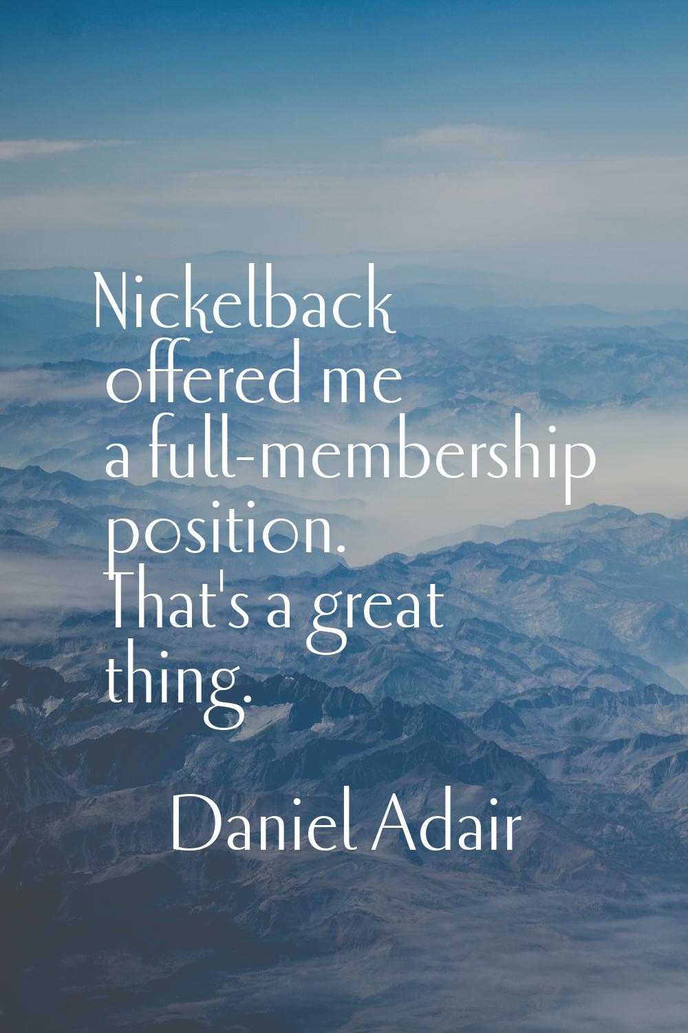 Nickelback offered me a full-membership position. That's a great thing.