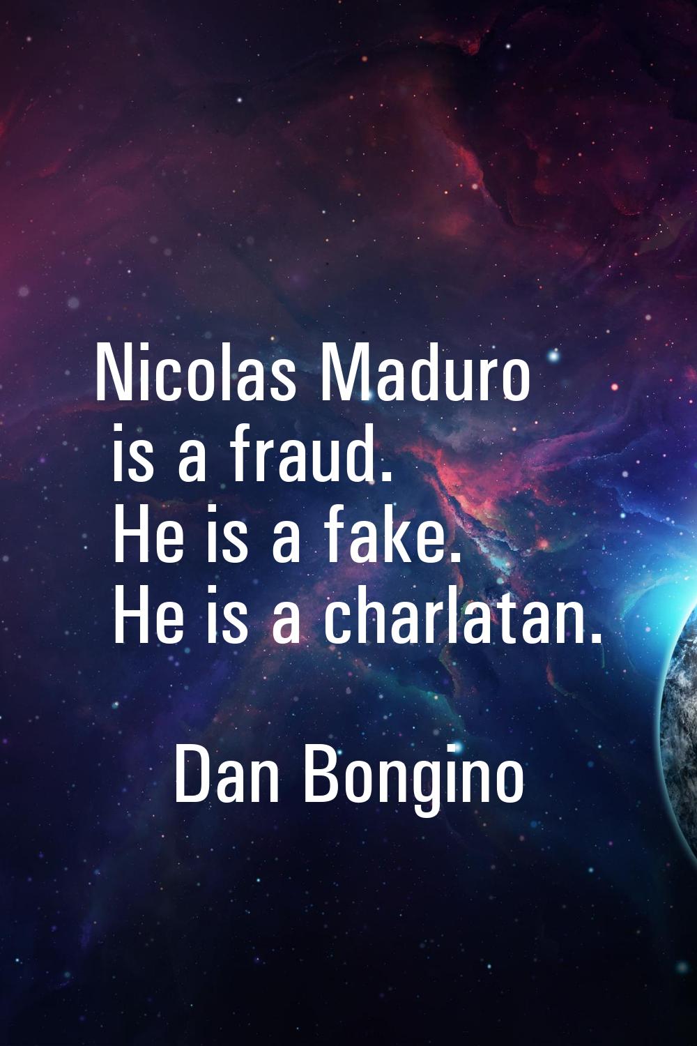 Nicolas Maduro is a fraud. He is a fake. He is a charlatan.