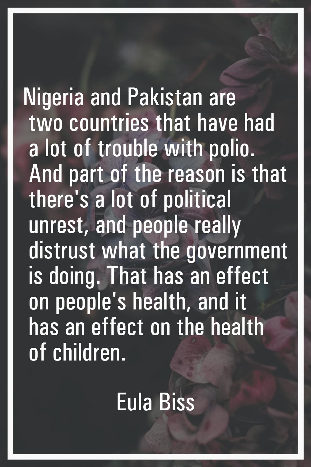 Nigeria and Pakistan are two countries that have had a lot of trouble with polio. And part of the r