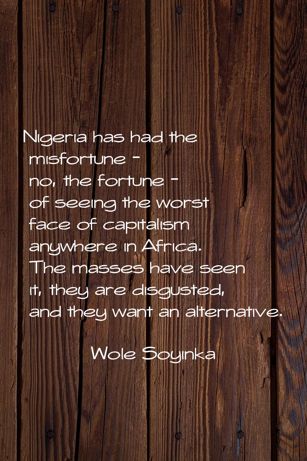 Nigeria has had the misfortune - no, the fortune - of seeing the worst face of capitalism anywhere 