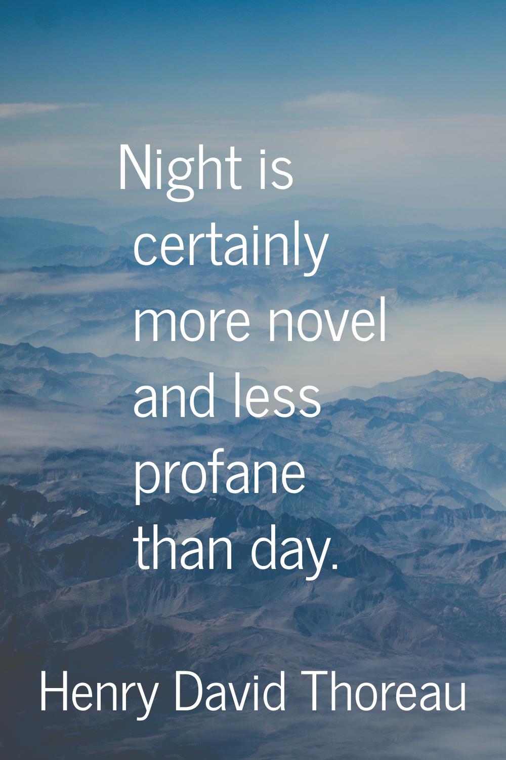 Night is certainly more novel and less profane than day.