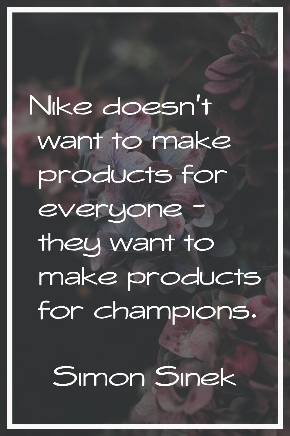 Nike doesn't want to make products for everyone - they want to make products for champions.