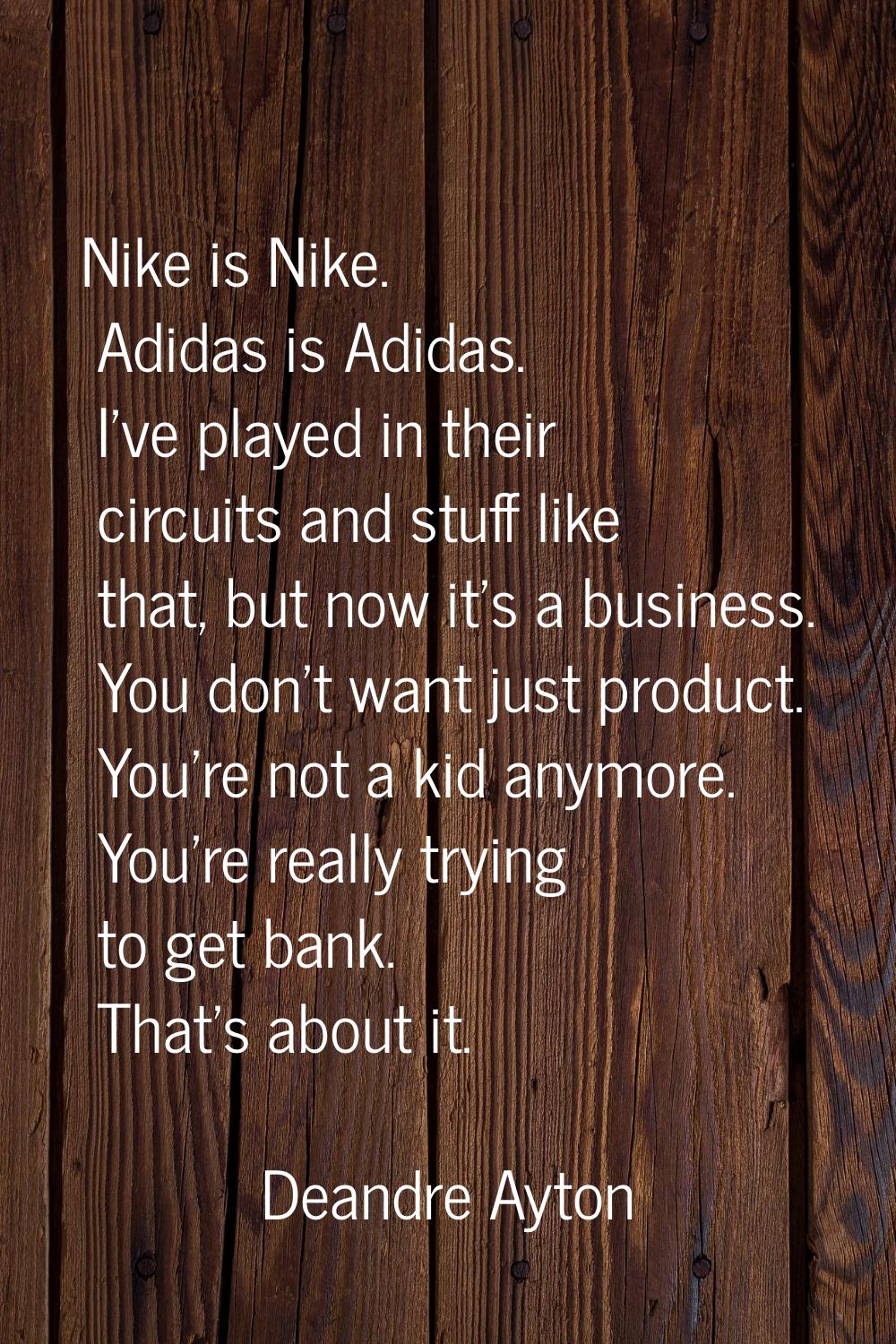 Nike is Nike. Adidas is Adidas. I've played in their circuits and stuff like that, but now it's a b