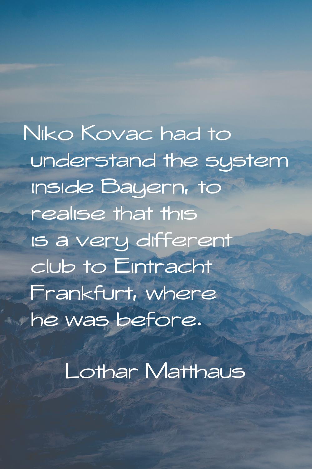 Niko Kovac had to understand the system inside Bayern, to realise that this is a very different clu