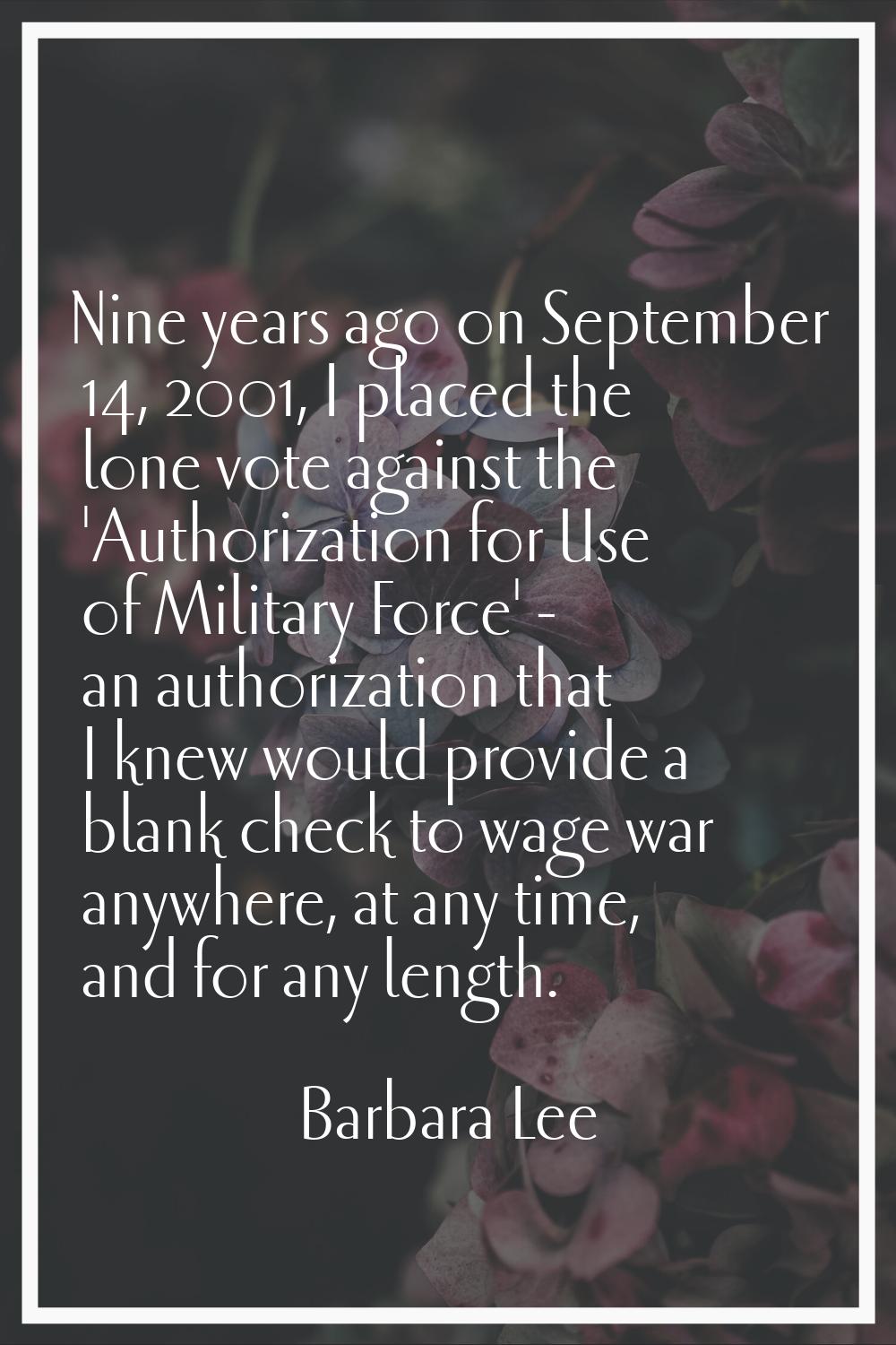 Nine years ago on September 14, 2001, I placed the lone vote against the 'Authorization for Use of 