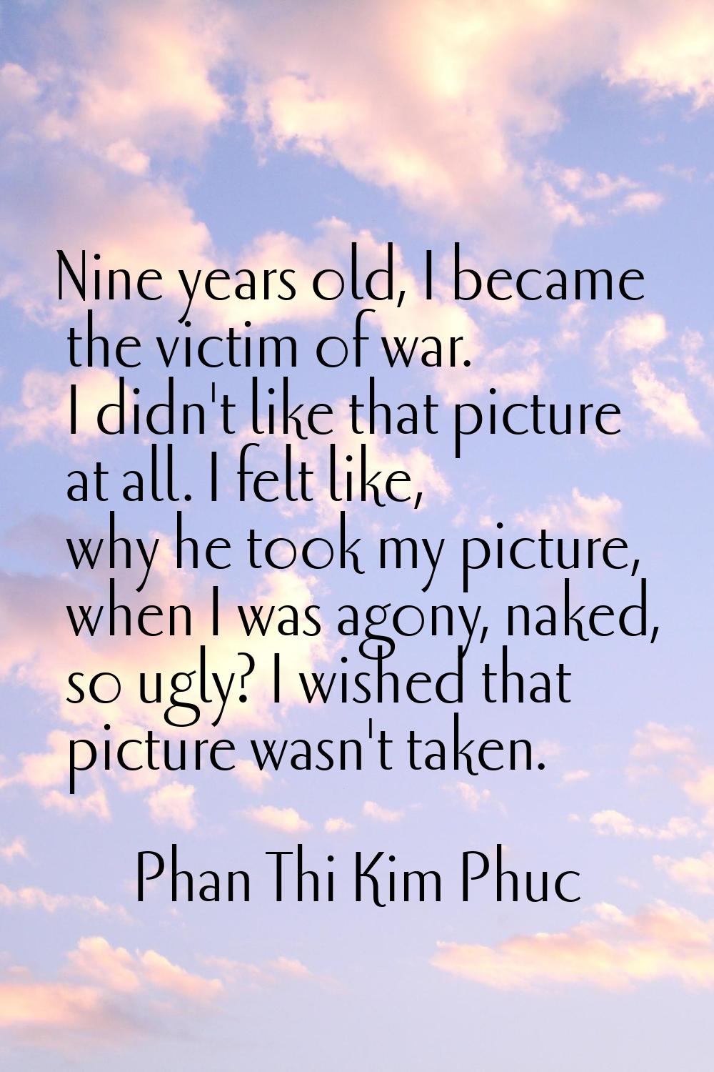 Nine years old, I became the victim of war. I didn't like that picture at all. I felt like, why he 