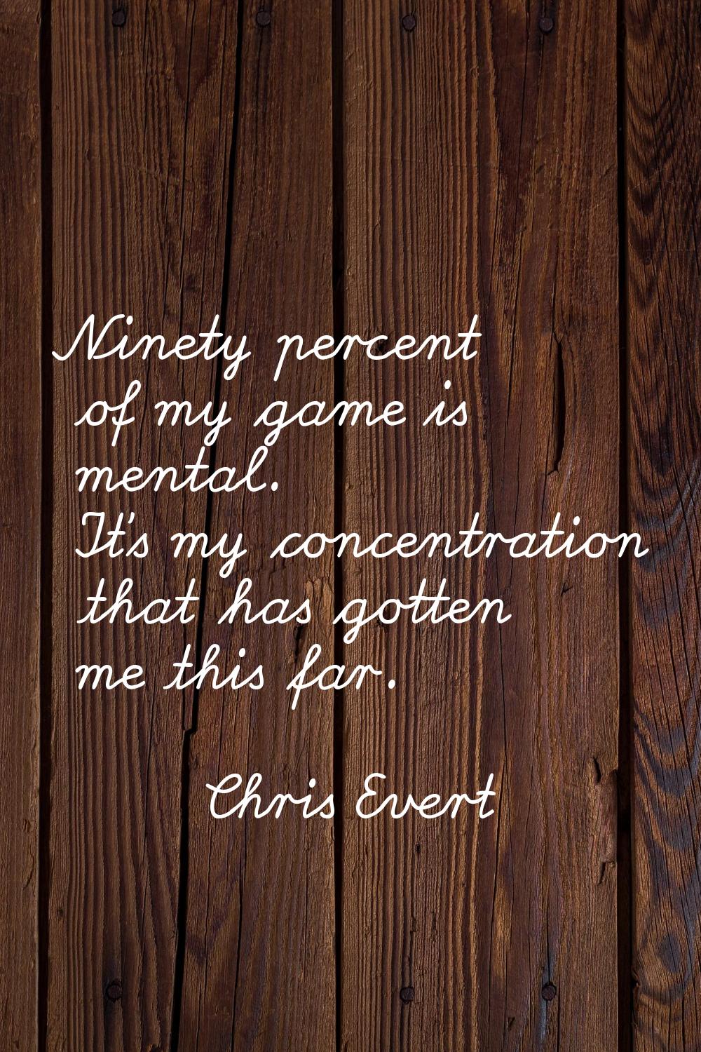 Ninety percent of my game is mental. It's my concentration that has gotten me this far.