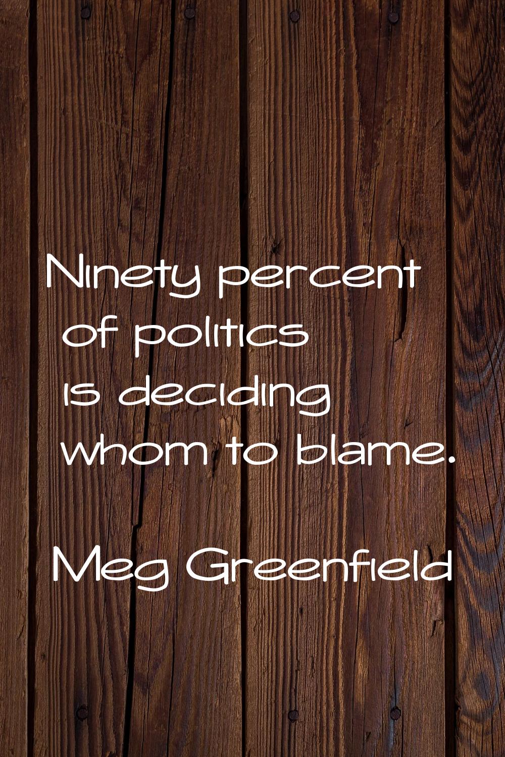 Ninety percent of politics is deciding whom to blame.