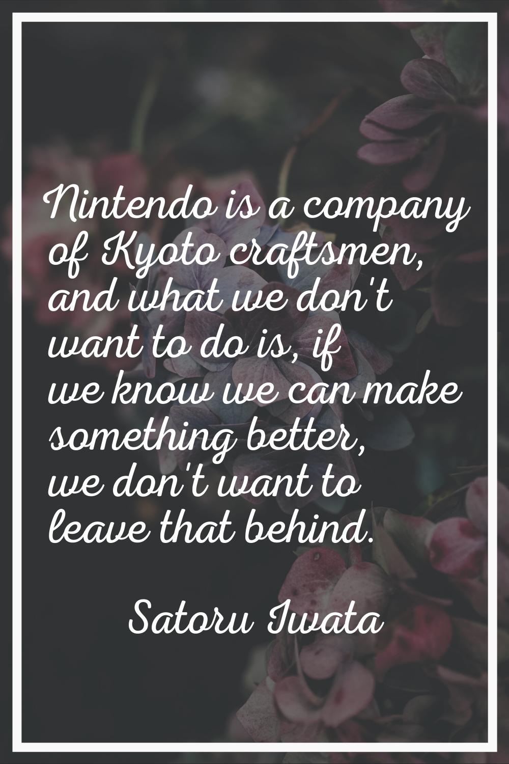 Nintendo is a company of Kyoto craftsmen, and what we don't want to do is, if we know we can make s
