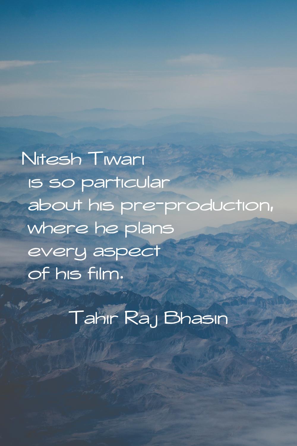 Nitesh Tiwari is so particular about his pre-production, where he plans every aspect of his film.