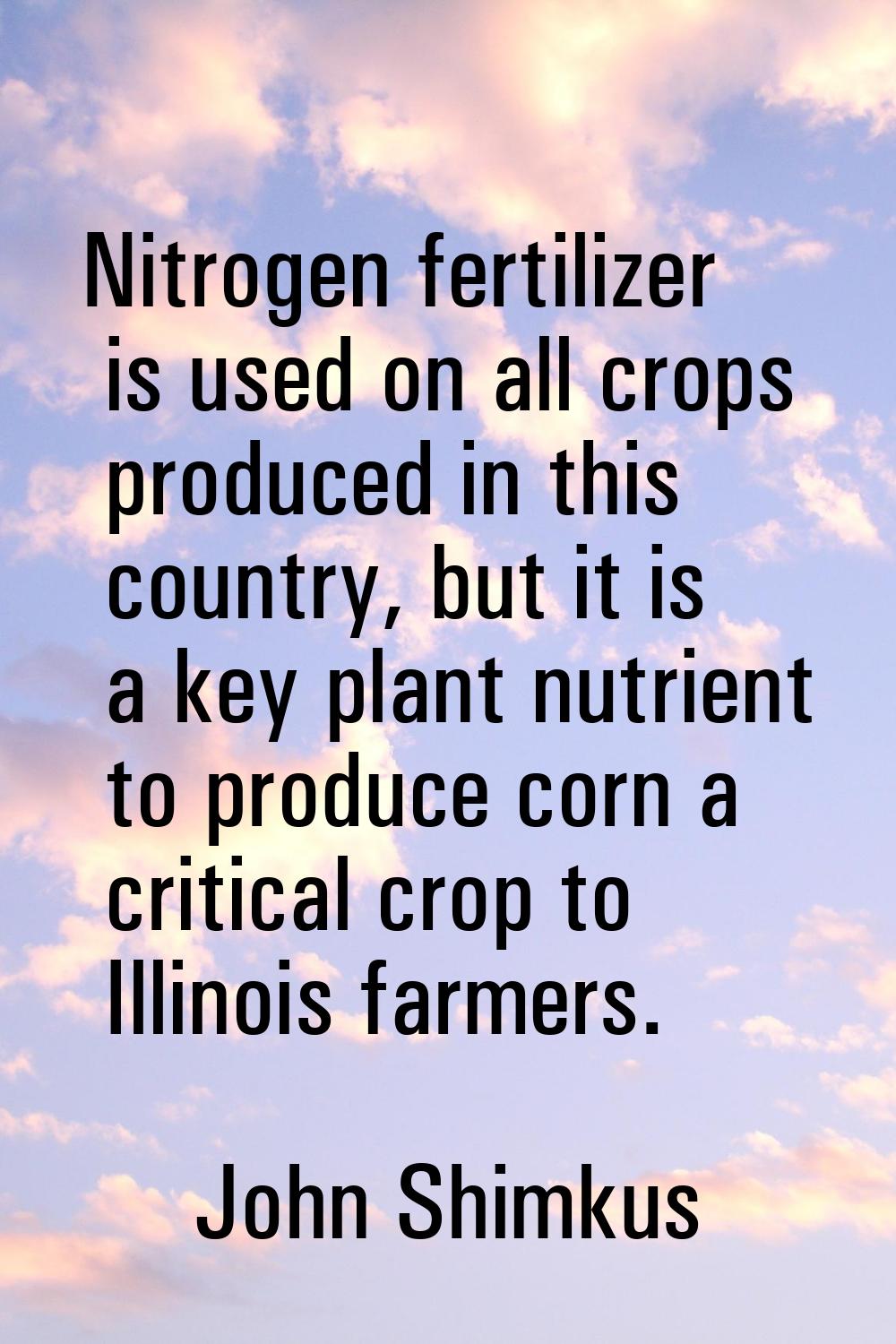 Nitrogen fertilizer is used on all crops produced in this country, but it is a key plant nutrient t