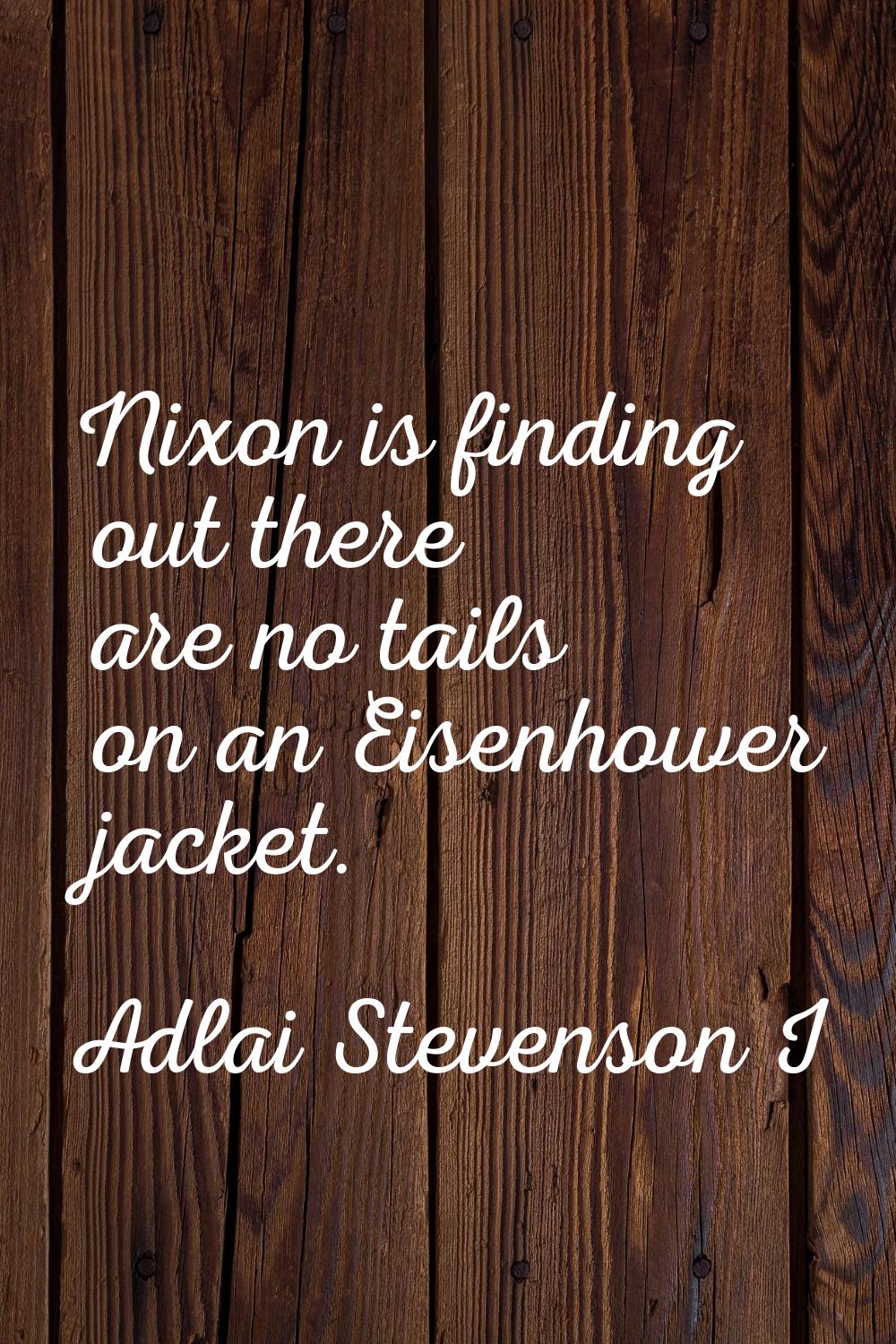 Nixon is finding out there are no tails on an Eisenhower jacket.