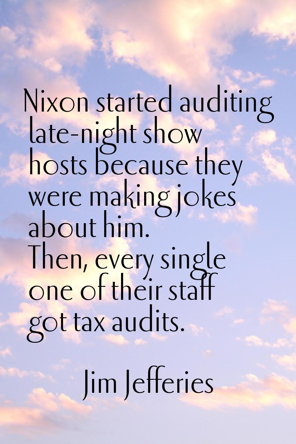 Nixon started auditing late-night show hosts because they were making jokes about him. Then, every 