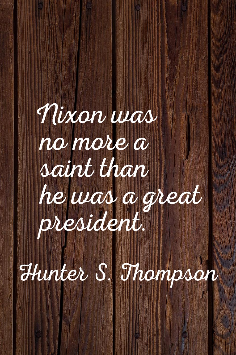 Nixon was no more a saint than he was a great president.