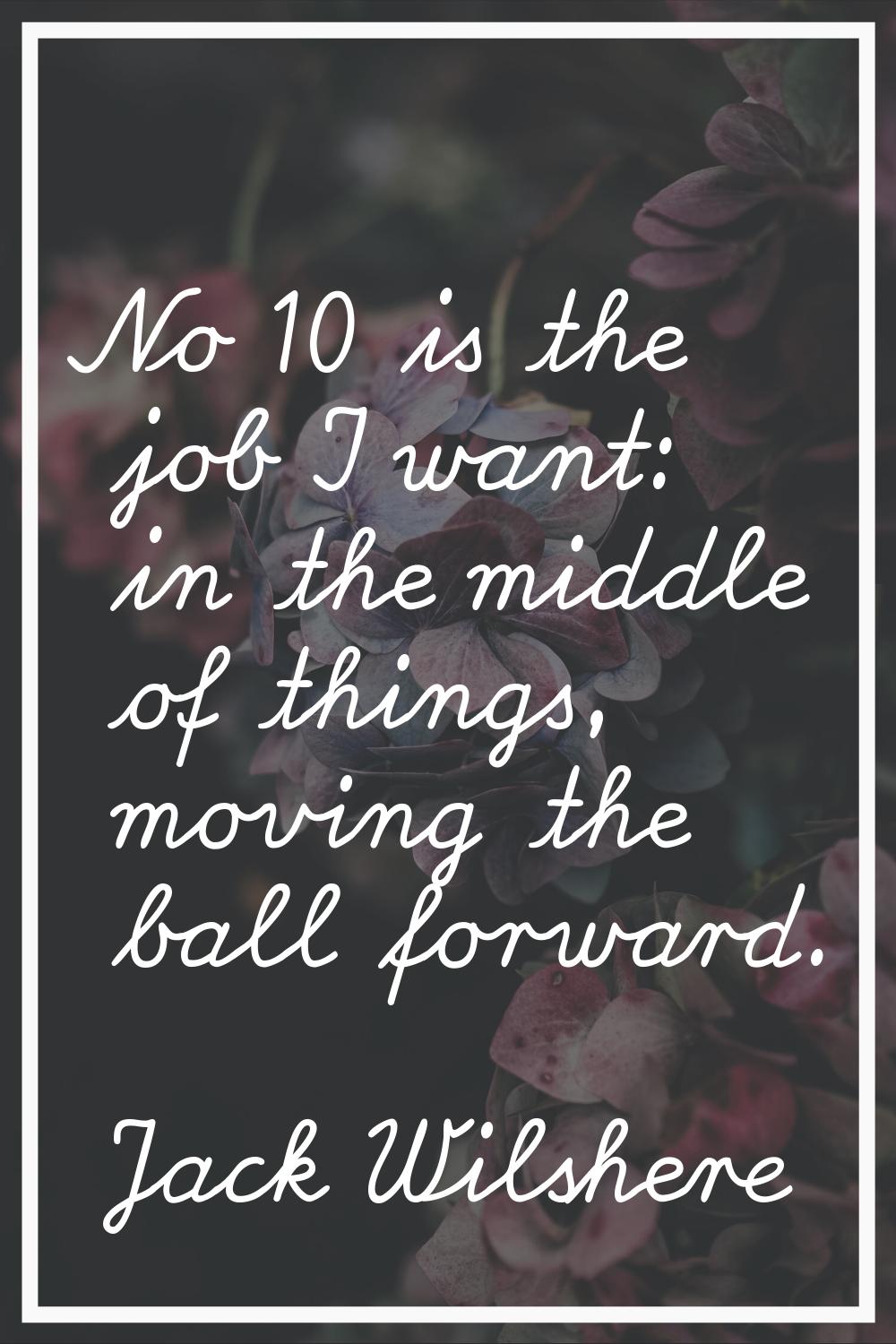 No 10 is the job I want: in the middle of things, moving the ball forward.