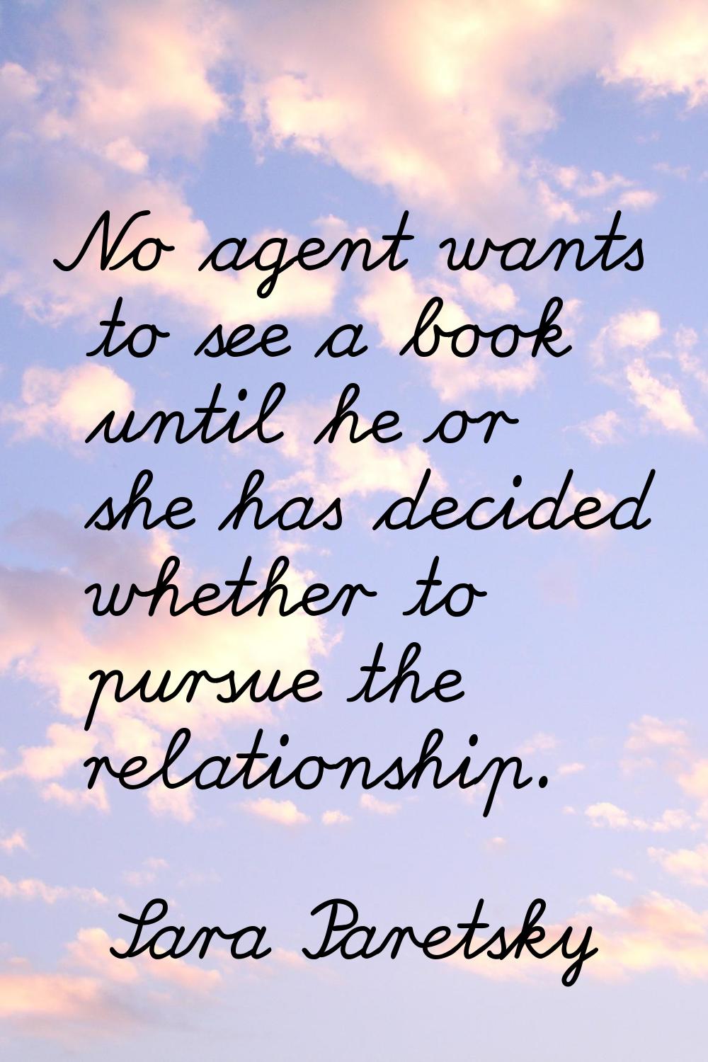 No agent wants to see a book until he or she has decided whether to pursue the relationship.