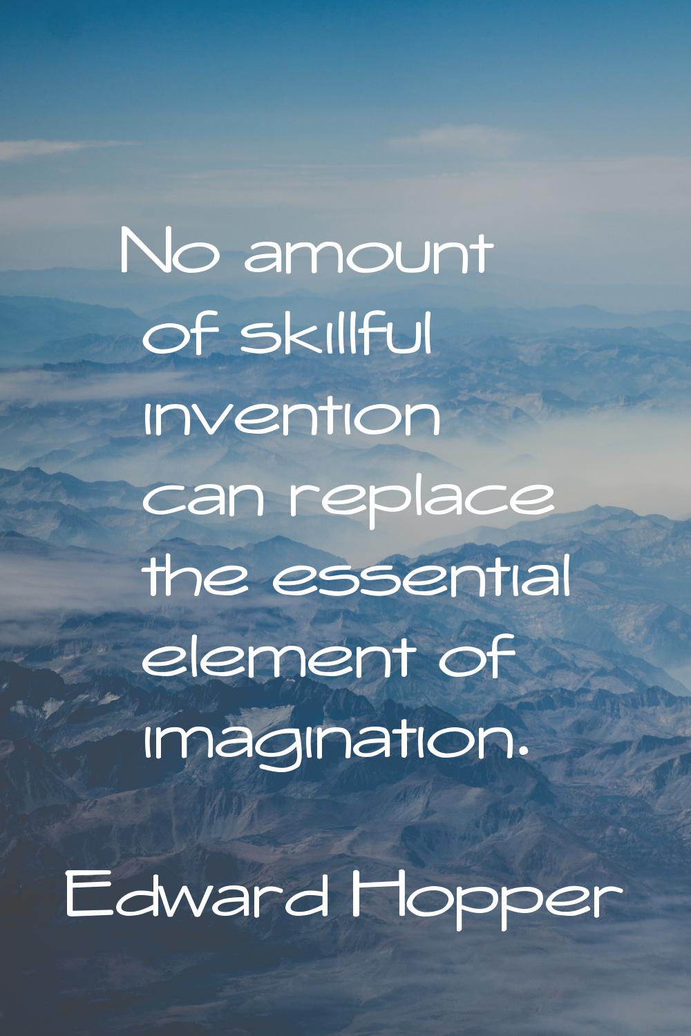 No amount of skillful invention can replace the essential element of imagination.