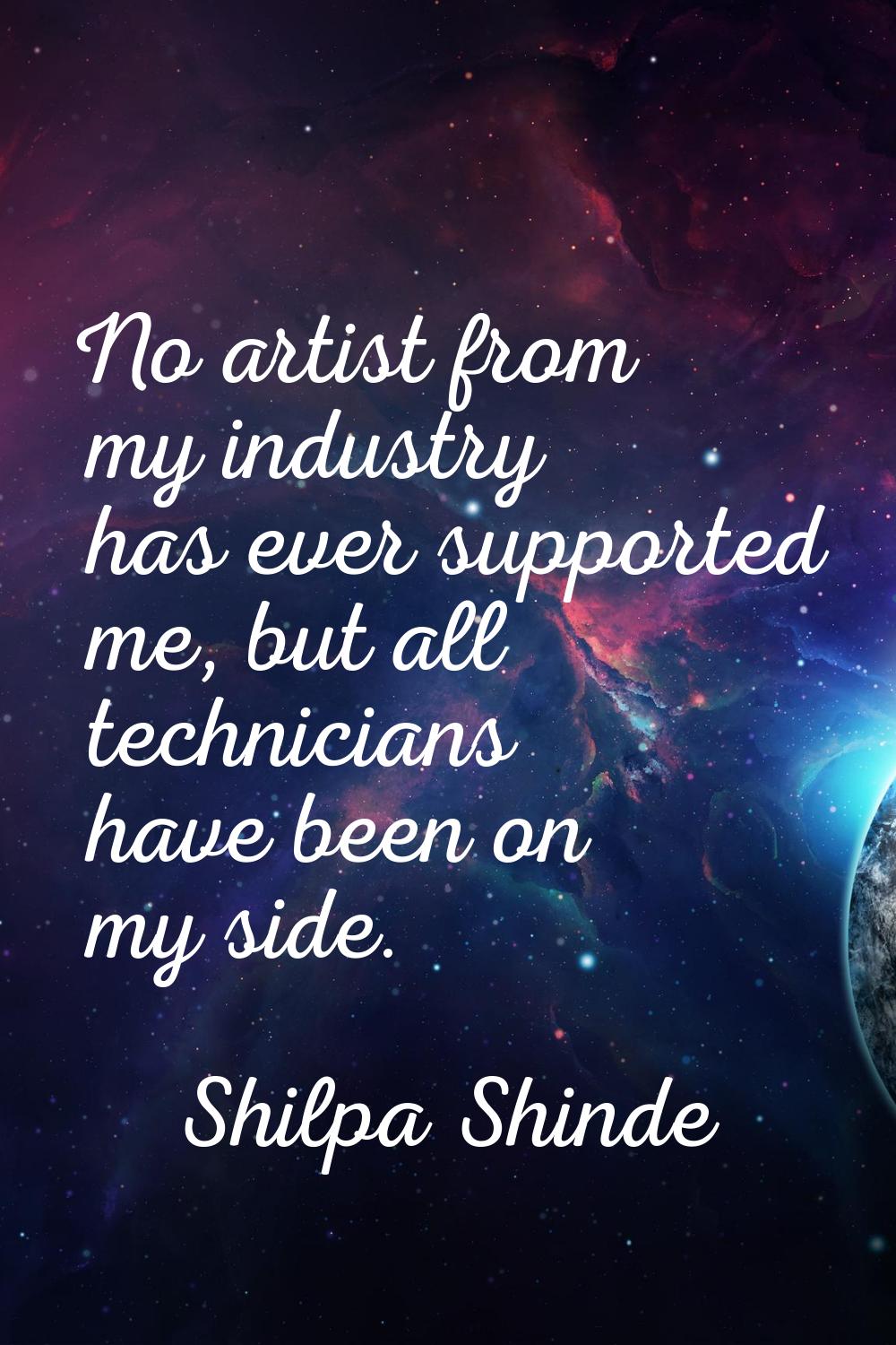 No artist from my industry has ever supported me, but all technicians have been on my side.