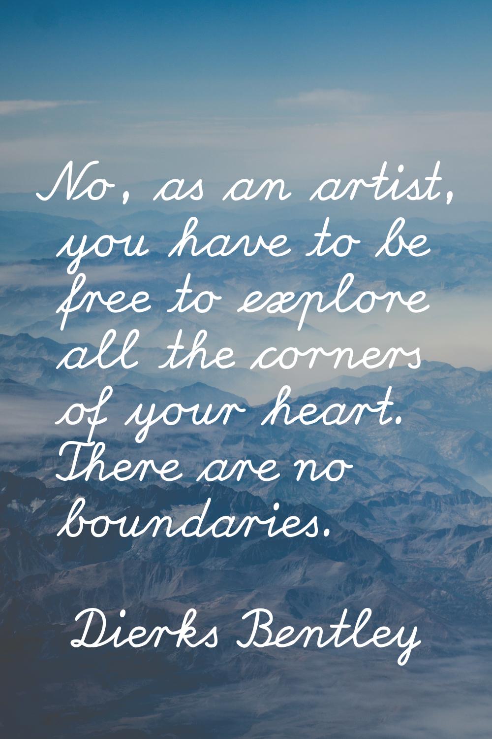 No, as an artist, you have to be free to explore all the corners of your heart. There are no bounda