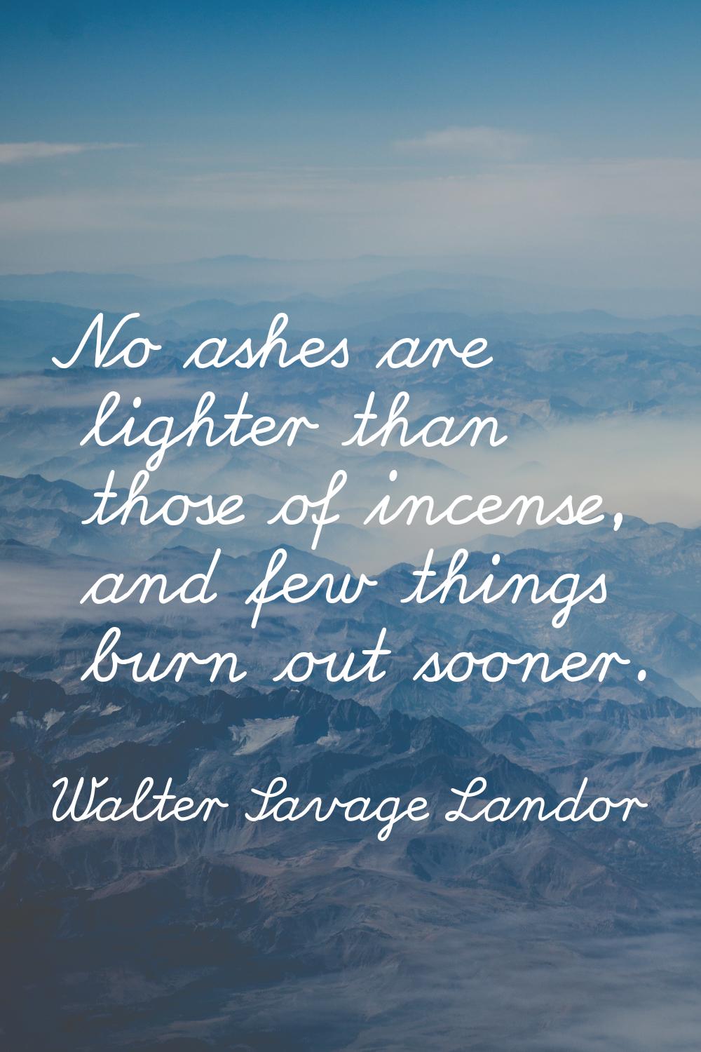 No ashes are lighter than those of incense, and few things burn out sooner.