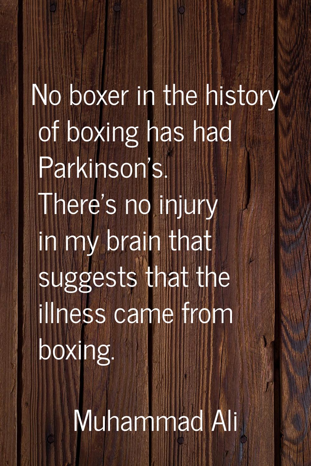 No boxer in the history of boxing has had Parkinson's. There's no injury in my brain that suggests 
