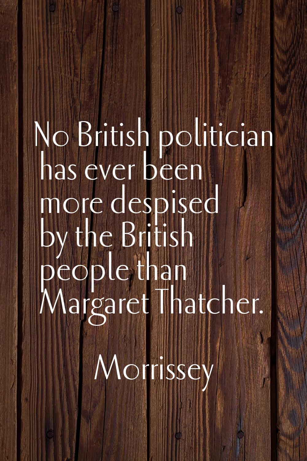 No British politician has ever been more despised by the British people than Margaret Thatcher.