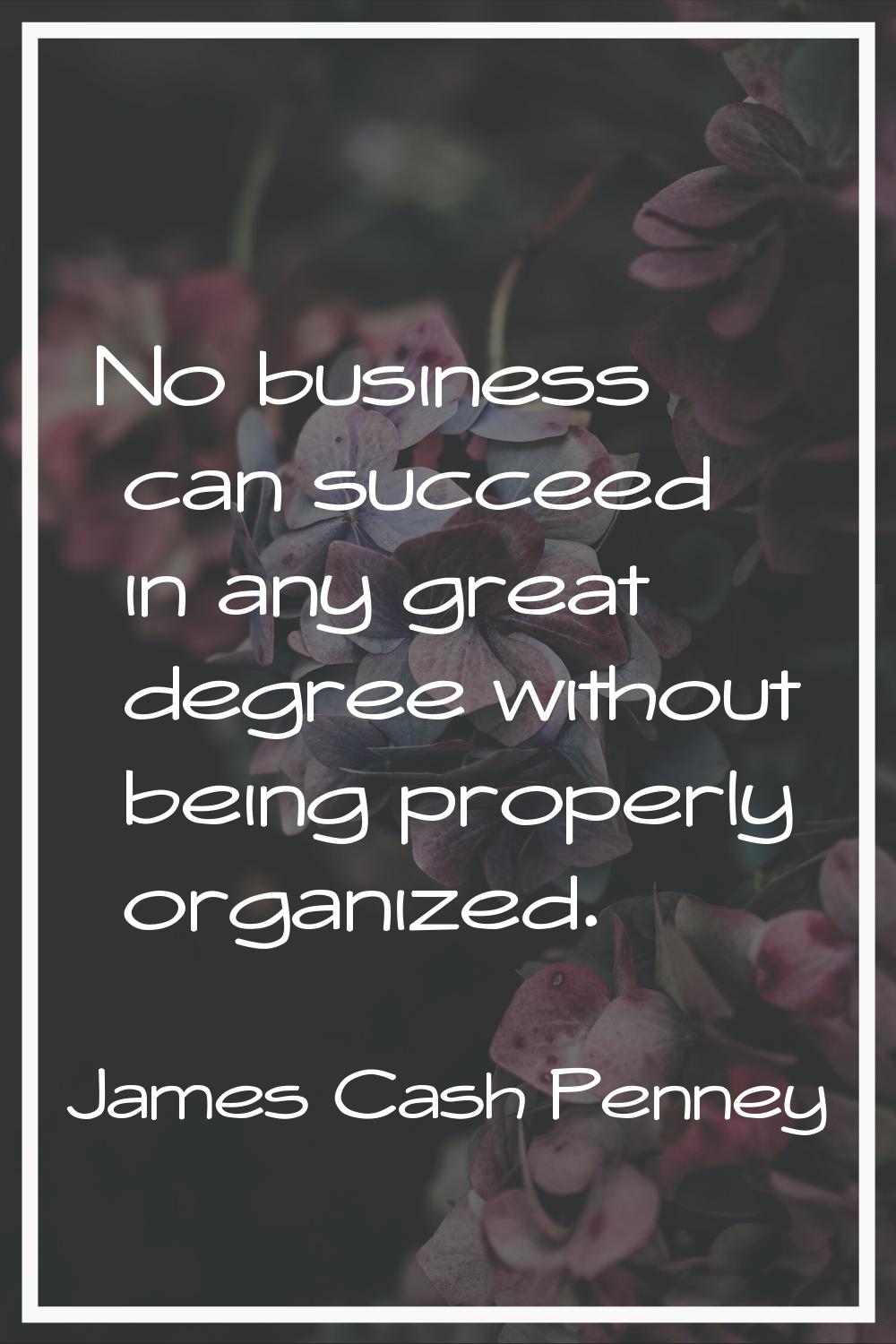 No business can succeed in any great degree without being properly organized.