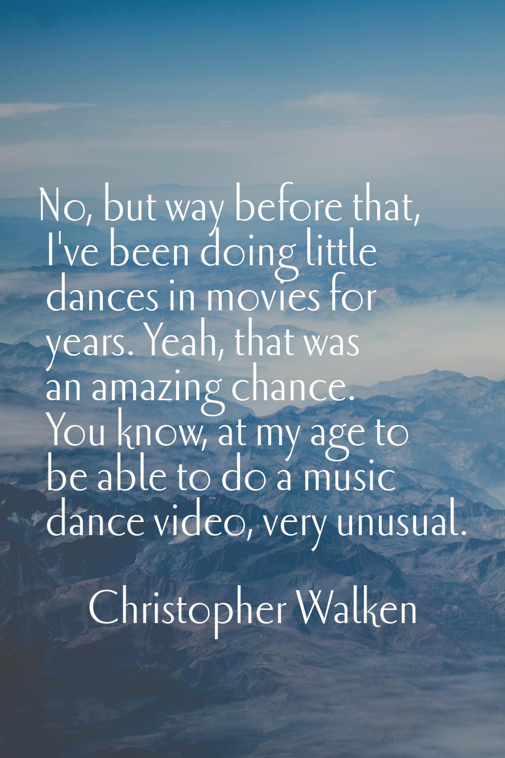 No, but way before that, I've been doing little dances in movies for years. Yeah, that was an amazi