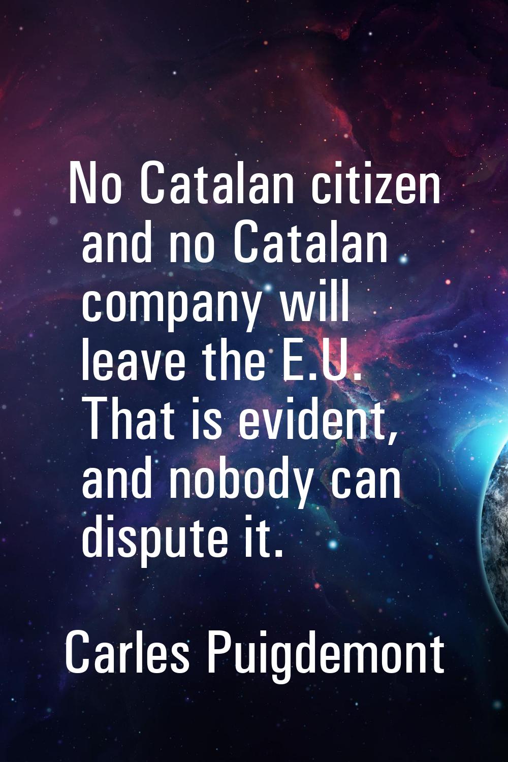 No Catalan citizen and no Catalan company will leave the E.U. That is evident, and nobody can dispu